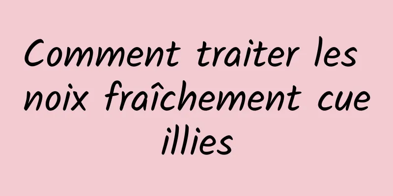 Comment traiter les noix fraîchement cueillies