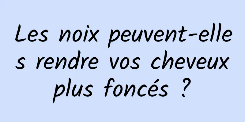 Les noix peuvent-elles rendre vos cheveux plus foncés ? 