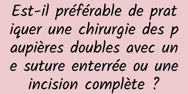 Est-il préférable de pratiquer une chirurgie des paupières doubles avec une suture enterrée ou une incision complète ? 