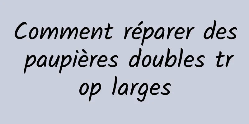Comment réparer des paupières doubles trop larges