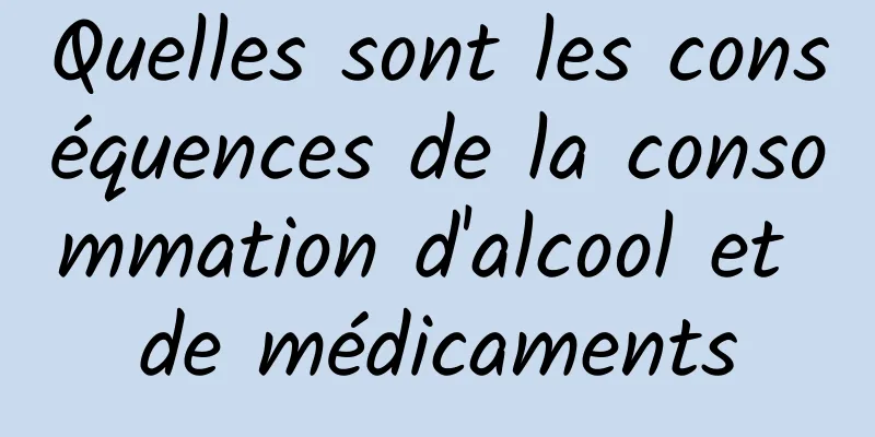 Quelles sont les conséquences de la consommation d'alcool et de médicaments