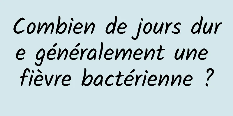 Combien de jours dure généralement une fièvre bactérienne ?