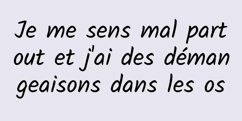 Je me sens mal partout et j'ai des démangeaisons dans les os