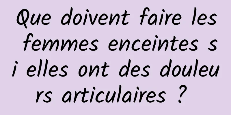 Que doivent faire les femmes enceintes si elles ont des douleurs articulaires ? 