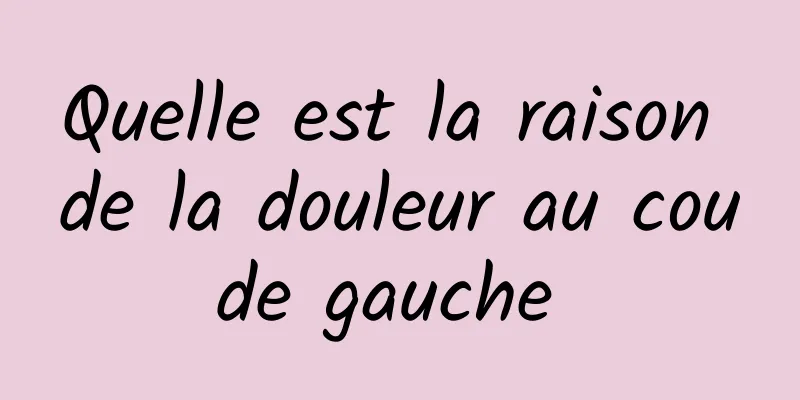 Quelle est la raison de la douleur au coude gauche 