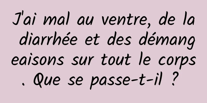 J'ai mal au ventre, de la diarrhée et des démangeaisons sur tout le corps. Que se passe-t-il ? 