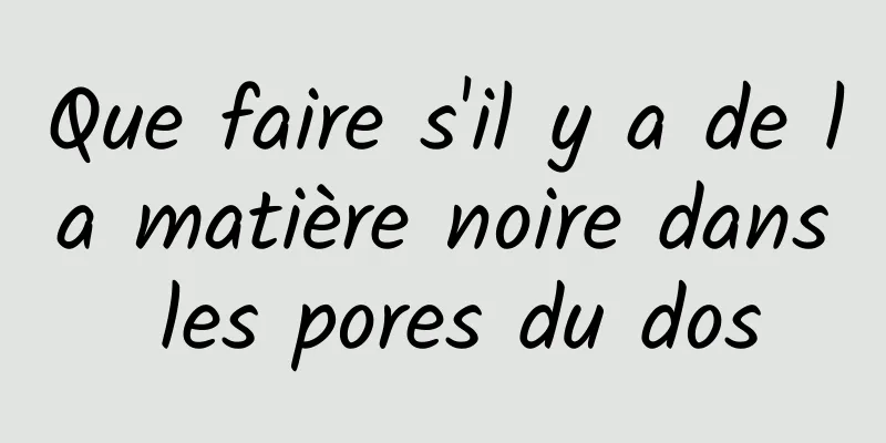 Que faire s'il y a de la matière noire dans les pores du dos