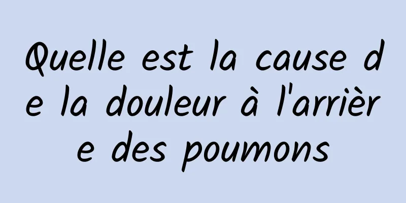 Quelle est la cause de la douleur à l'arrière des poumons