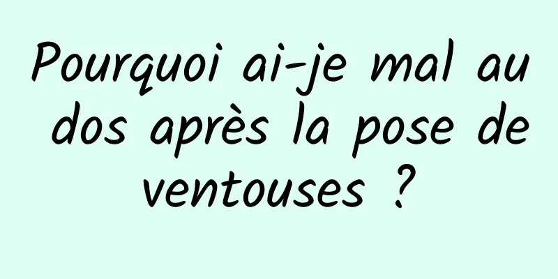 Pourquoi ai-je mal au dos après la pose de ventouses ? 