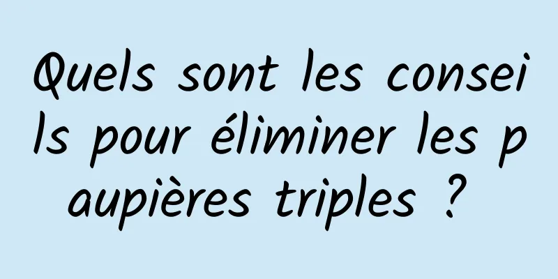 Quels sont les conseils pour éliminer les paupières triples ? 