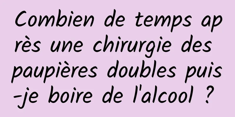 Combien de temps après une chirurgie des paupières doubles puis-je boire de l'alcool ? 