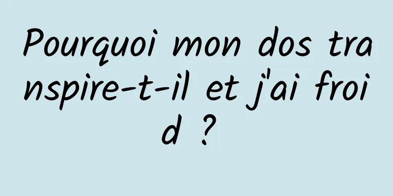 Pourquoi mon dos transpire-t-il et j'ai froid ? 