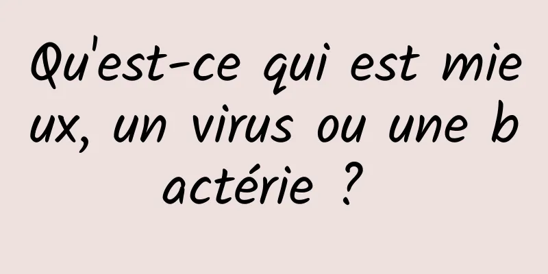 Qu'est-ce qui est mieux, un virus ou une bactérie ? 