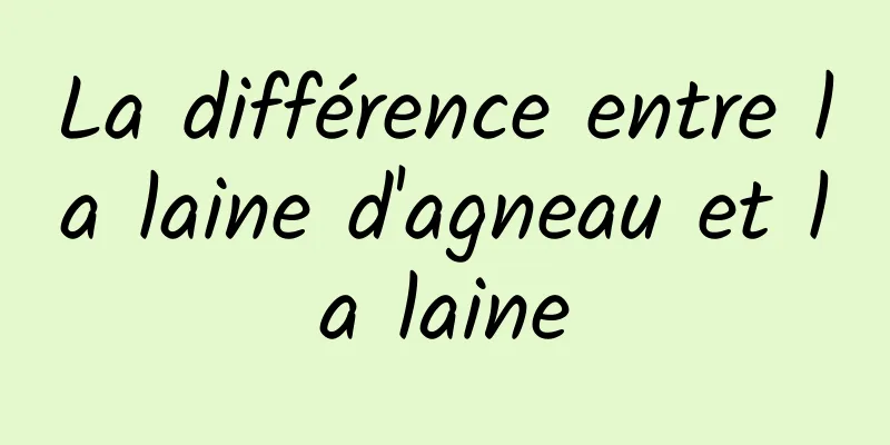 ​La différence entre la laine d'agneau et la laine