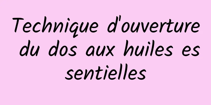 ​Technique d'ouverture du dos aux huiles essentielles
