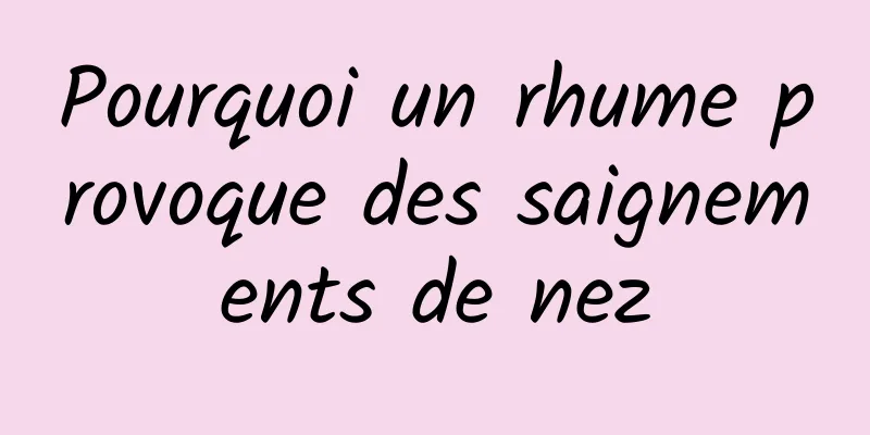 Pourquoi un rhume provoque des saignements de nez