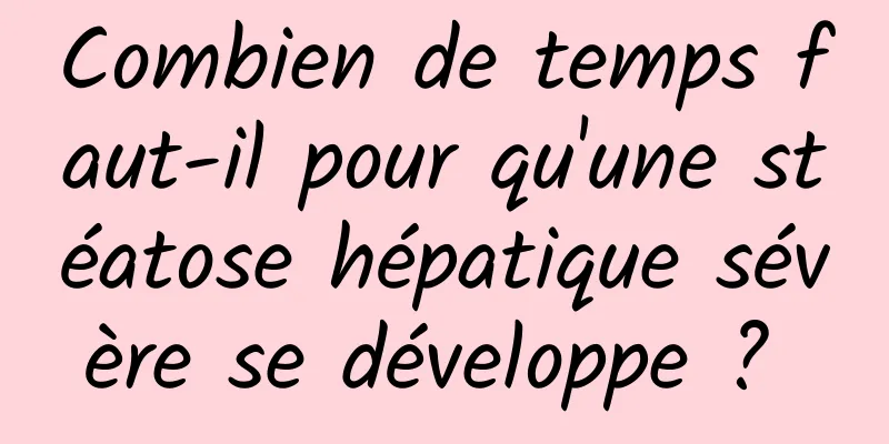 Combien de temps faut-il pour qu'une stéatose hépatique sévère se développe ? 