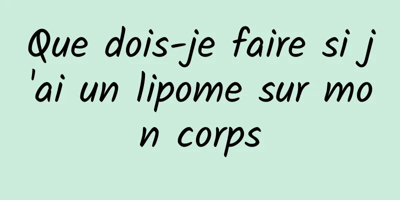 Que dois-je faire si j'ai un lipome sur mon corps