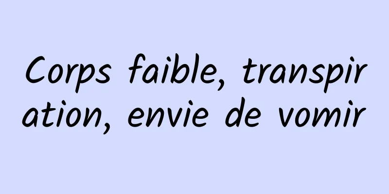 Corps faible, transpiration, envie de vomir