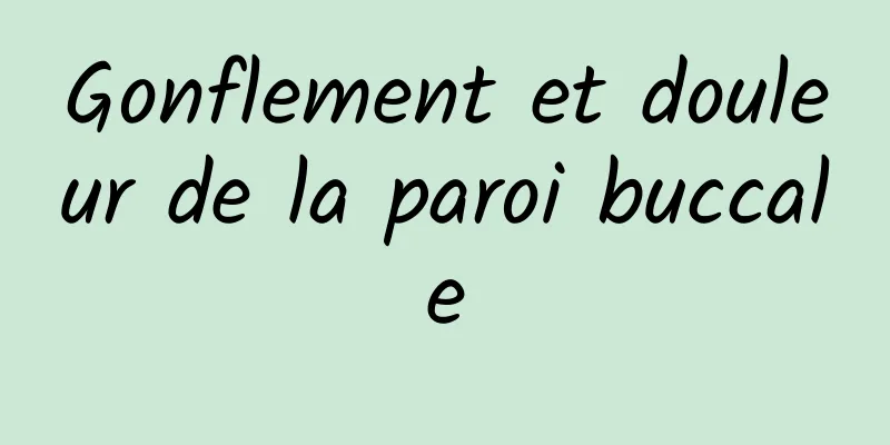 Gonflement et douleur de la paroi buccale