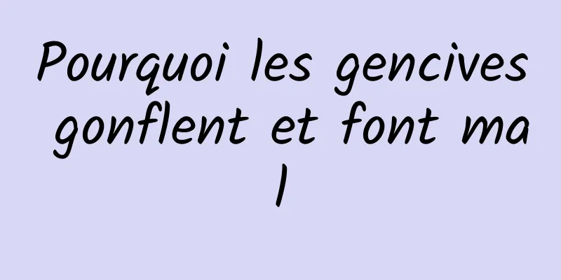 Pourquoi les gencives gonflent et font mal