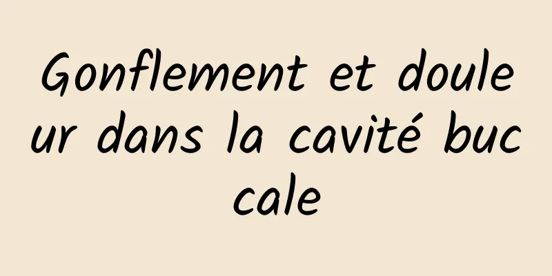 Gonflement et douleur dans la cavité buccale