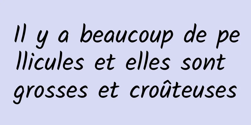 Il y a beaucoup de pellicules et elles sont grosses et croûteuses
