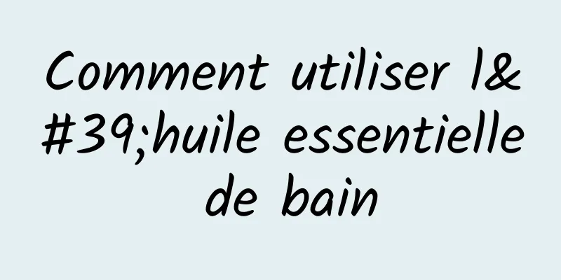 Comment utiliser l'huile essentielle de bain
