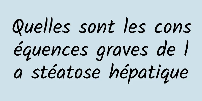 Quelles sont les conséquences graves de la stéatose hépatique