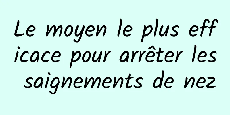 Le moyen le plus efficace pour arrêter les saignements de nez
