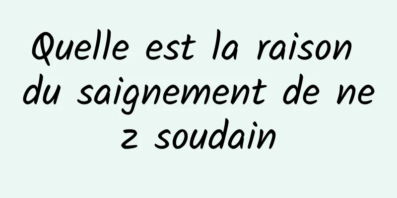 Quelle est la raison du saignement de nez soudain