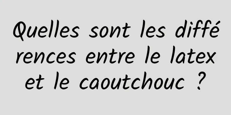 Quelles sont les différences entre le latex et le caoutchouc ? 