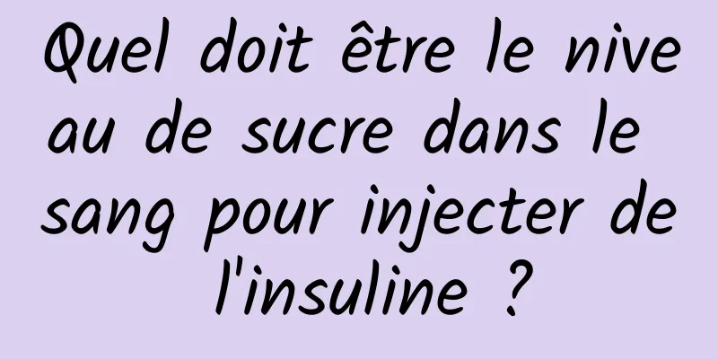 Quel doit être le niveau de sucre dans le sang pour injecter de l'insuline ?