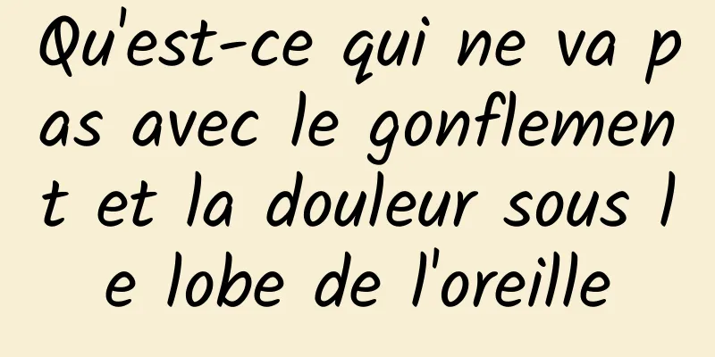 Qu'est-ce qui ne va pas avec le gonflement et la douleur sous le lobe de l'oreille