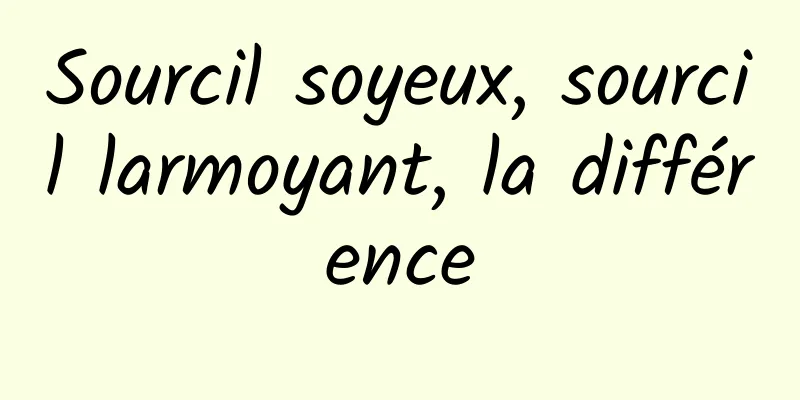 Sourcil soyeux, sourcil larmoyant, la différence