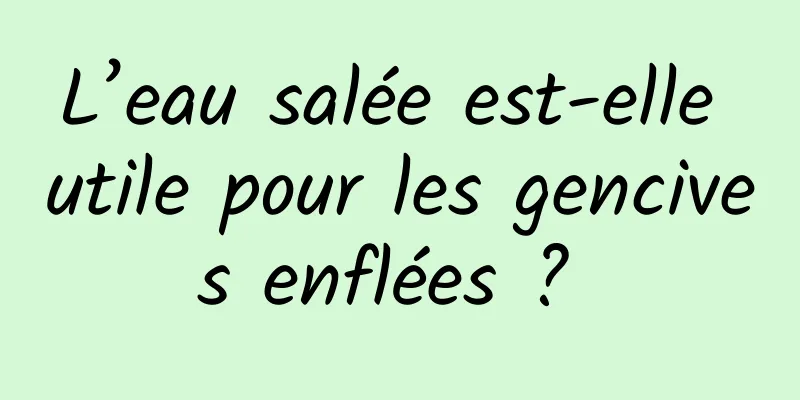 L’eau salée est-elle utile pour les gencives enflées ? 