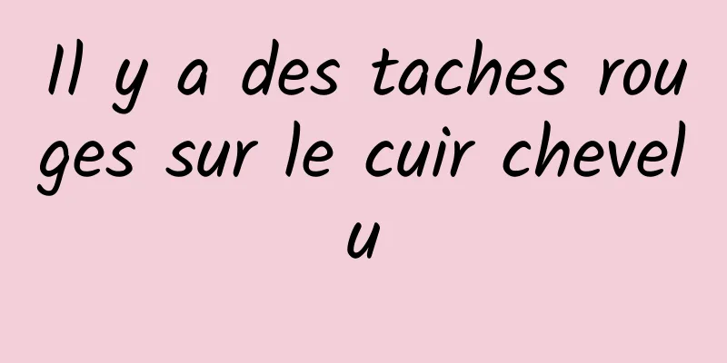 Il y a des taches rouges sur le cuir chevelu