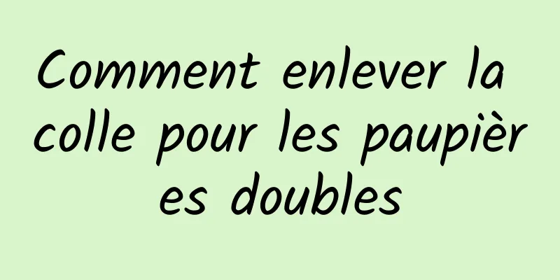 Comment enlever la colle pour les paupières doubles