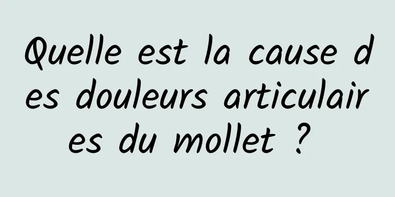 Quelle est la cause des douleurs articulaires du mollet ? 