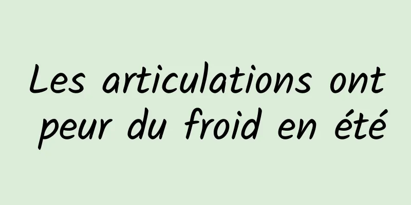 Les articulations ont peur du froid en été