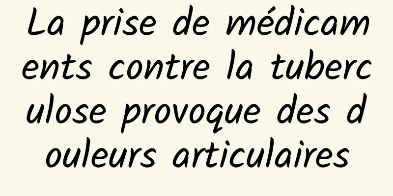 La prise de médicaments contre la tuberculose provoque des douleurs articulaires
