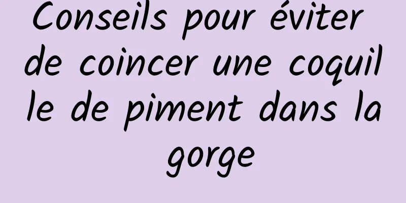 Conseils pour éviter de coincer une coquille de piment dans la gorge