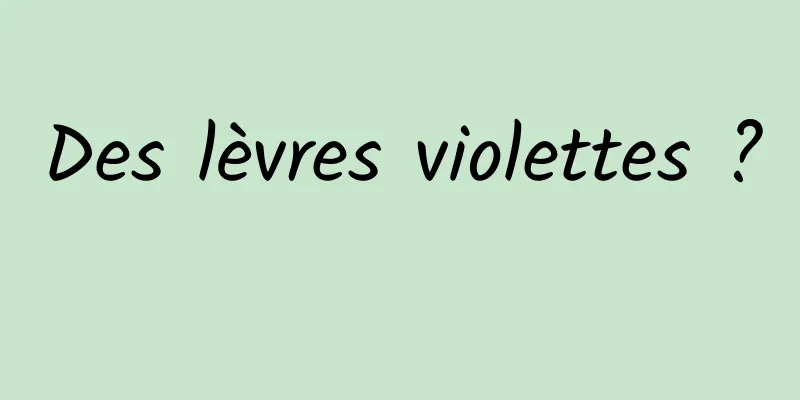 Des lèvres violettes ? 