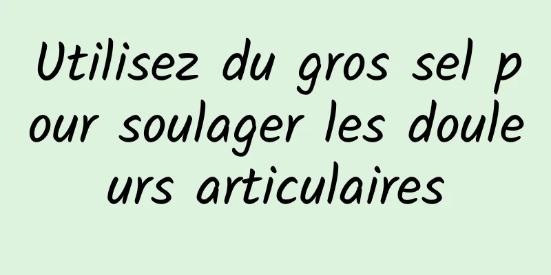 Utilisez du gros sel pour soulager les douleurs articulaires