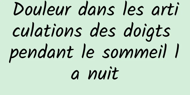 Douleur dans les articulations des doigts pendant le sommeil la nuit