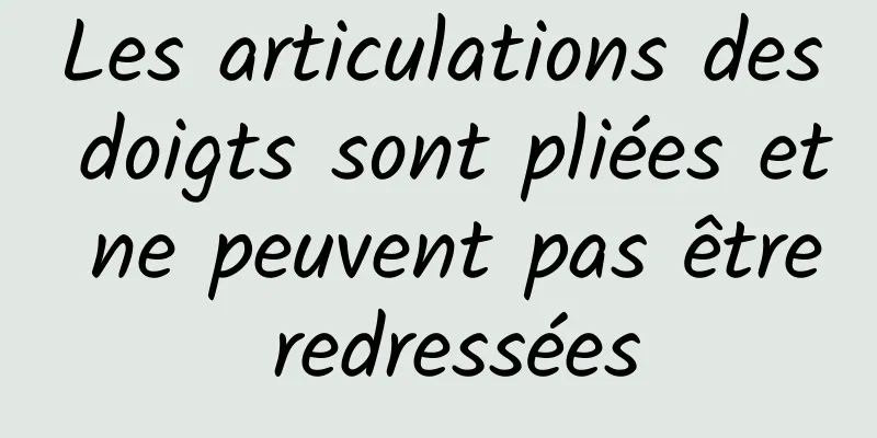 Les articulations des doigts sont pliées et ne peuvent pas être redressées