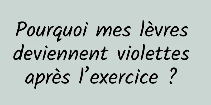 Pourquoi mes lèvres deviennent violettes après l’exercice ? 