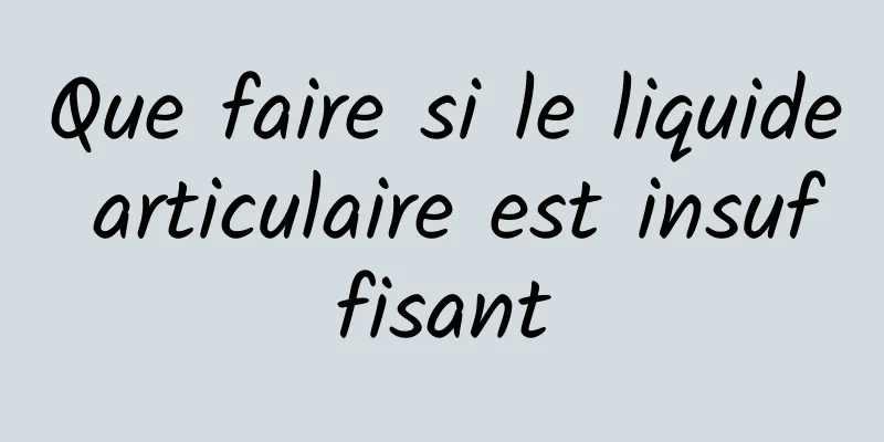 Que faire si le liquide articulaire est insuffisant
