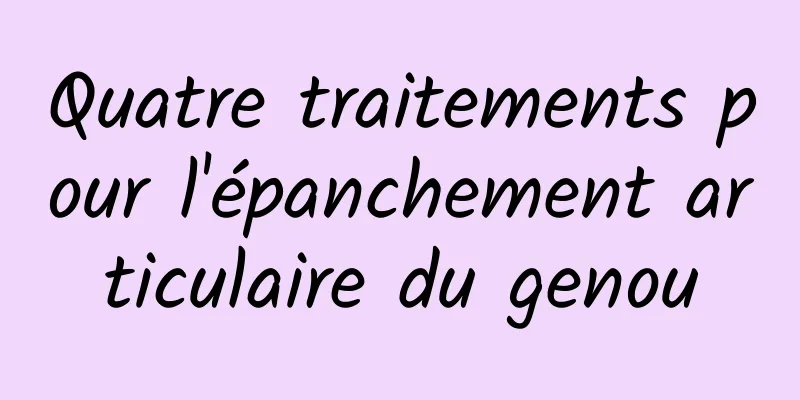 Quatre traitements pour l'épanchement articulaire du genou