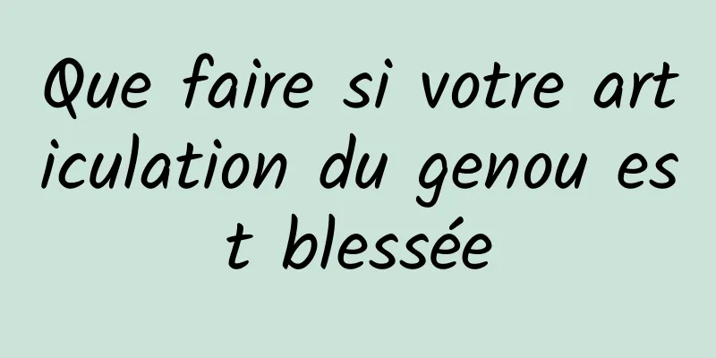 Que faire si votre articulation du genou est blessée